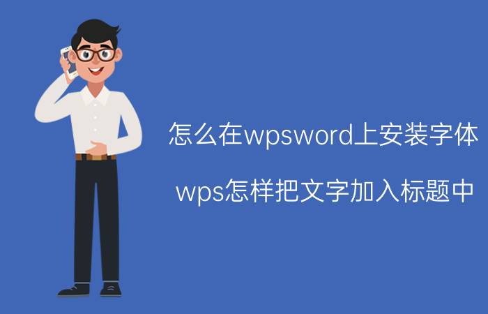 怎么在wpsword上安装字体 wps怎样把文字加入标题中？